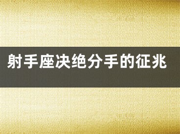 射手座决绝分手的征兆