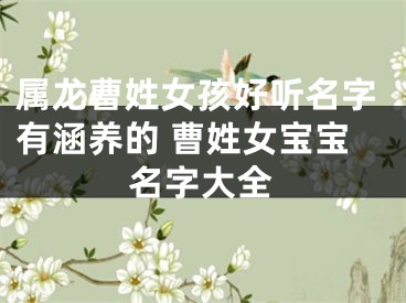 属龙曹姓女孩好听名字有涵养的 曹姓女宝宝名字大全