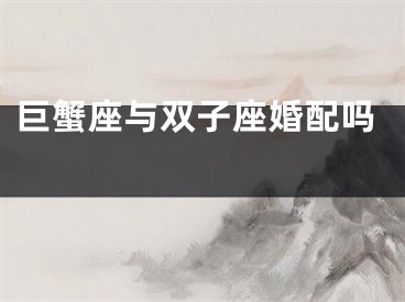巨蟹座与双子座婚配吗 