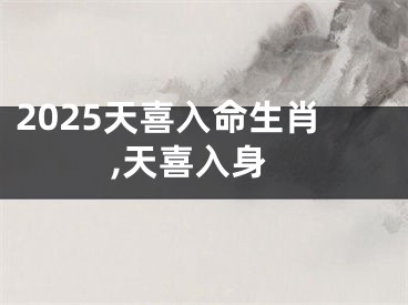 2025天喜入命生肖,天喜入身