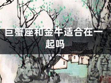 巨蟹座和金牛适合在一起吗