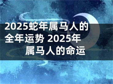 2025蛇年属马人的全年运势 2025年属马人的命运