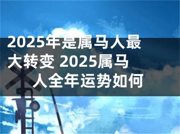 2025年是属马人最大转变 2025属马人全年运势如何