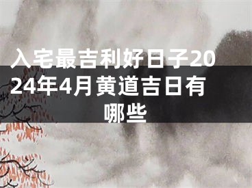 入宅最吉利好日子2024年4月黄道吉日有哪些
