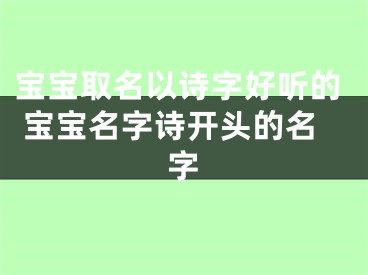 宝宝取名以诗字好听的 宝宝名字诗开头的名字