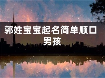 郭姓宝宝起名简单顺口男孩