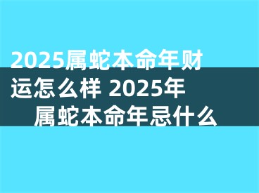 2025属蛇本命年财运怎么样 2025年属蛇本命年忌什么