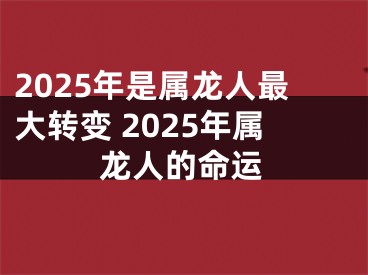 2025年是属龙人最大转变 2025年属龙人的命运