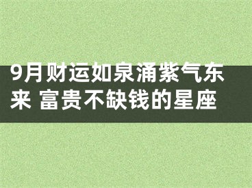 9月财运如泉涌紫气东来 富贵不缺钱的星座