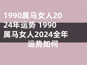 1990属马女人2024年运势 1990属马女人2024全年运势如何