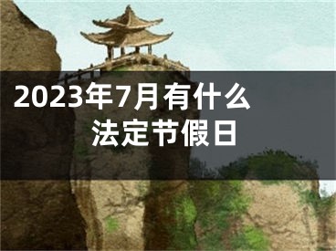 2023年7月有什么法定节假日