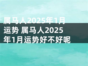 属马人2025年1月运势 属马人2025年1月运势好不好呢 