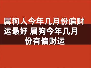 属狗人今年几月份偏财运最好 属狗今年几月份有偏财运
