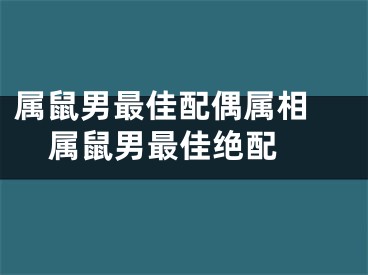 属鼠男最佳配偶属相 属鼠男最佳绝配 