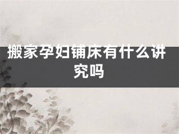 搬家孕妇铺床有什么讲究吗