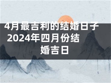 4月最吉利的结婚日子 2024年四月份结婚吉日