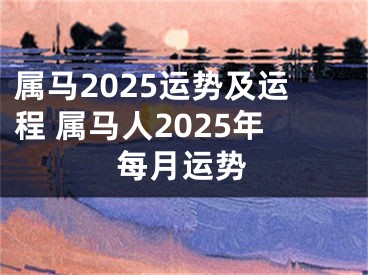 属马2025运势及运程 属马人2025年每月运势