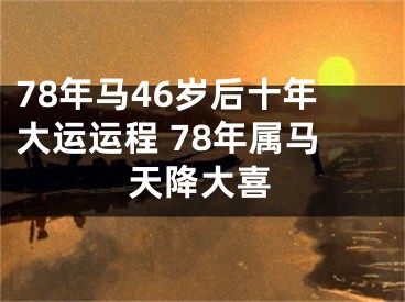 78年马46岁后十年大运运程 78年属马天降大喜