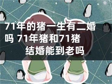 71年的猪一生有二婚吗 71年猪和71猪结婚能到老吗