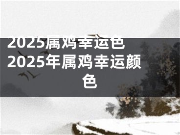 2025属鸡幸运色 2025年属鸡幸运颜色