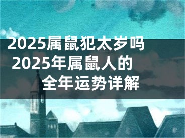2025属鼠犯太岁吗 2025年属鼠人的全年运势详解