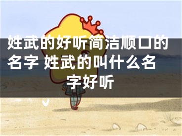姓武的好听简洁顺口的名字 姓武的叫什么名字好听