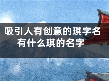 吸引人有创意的琪字名 有什么琪的名字