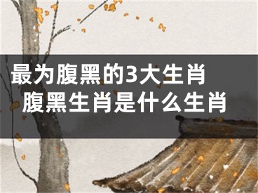 最为腹黑的3大生肖 腹黑生肖是什么生肖