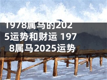 1978属马的2025运势和财运 1978属马2025运势