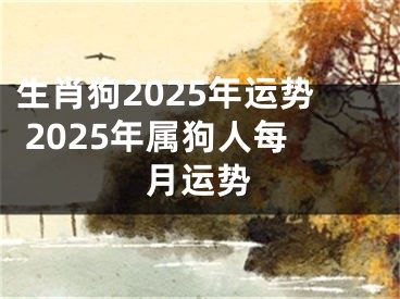 生肖狗2025年运势 2025年属狗人每月运势