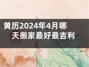 黄历2024年4月哪天搬家最好最吉利