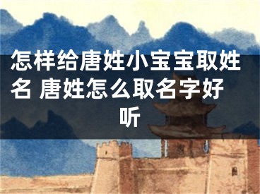 怎样给唐姓小宝宝取姓名 唐姓怎么取名字好听