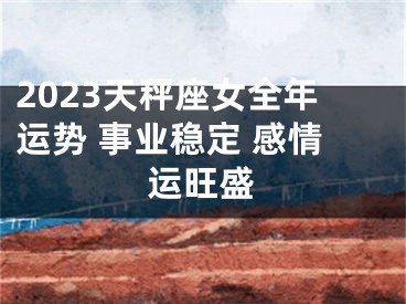 2023天秤座女全年运势 事业稳定 感情运旺盛