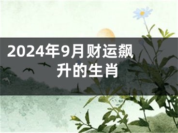 2024年9月财运飙升的生肖