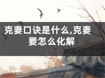 克妻口诀是什么,克妻要怎么化解