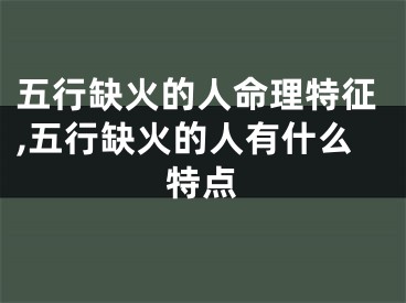 五行缺火的人命理特征,五行缺火的人有什么特点