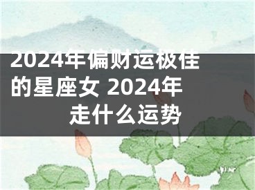 2024年偏财运极佳的星座女 2024年走什么运势