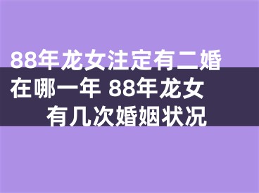88年龙女注定有二婚在哪一年 88年龙女有几次婚姻状况