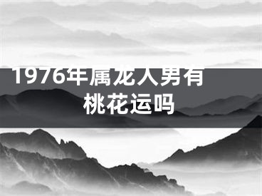 1976年属龙人男有桃花运吗
