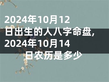 2024年10月12日出生的人八字命盘,2024年10月14日农历是多少