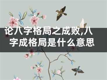 论八字格局之成败,八字成格局是什么意思