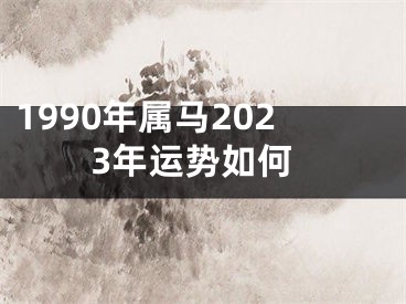 1990年属马2023年运势如何