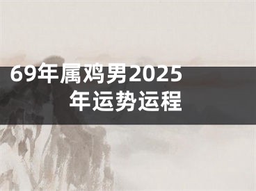 69年属鸡男2025年运势运程