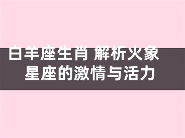 白羊座生肖 解析火象星座的激情与活力