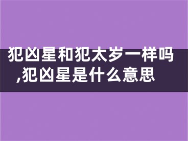 犯凶星和犯太岁一样吗,犯凶星是什么意思