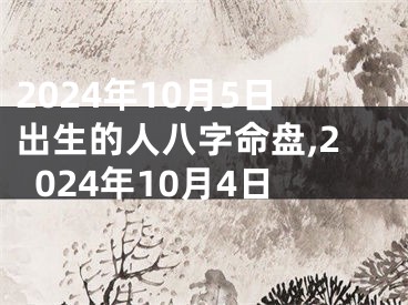 2024年10月5日出生的人八字命盘,2024年10月4日