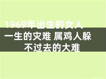 1969年出生的女人一生的灾难 属鸡人躲不过去的大难