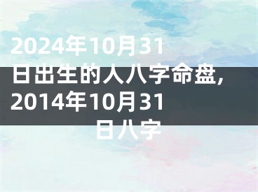 2024年10月31日出生的人八字命盘,2014年10月31日八字