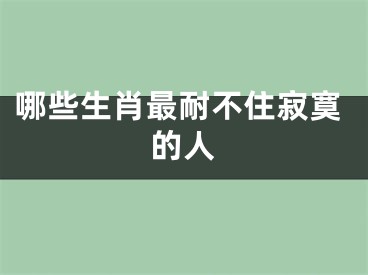 哪些生肖最耐不住寂寞的人
