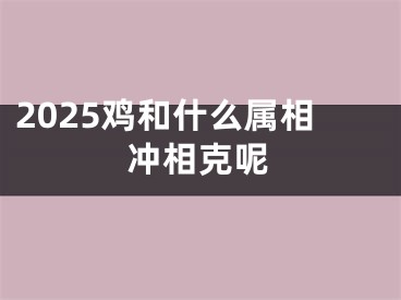 2025鸡和什么属相冲相克呢